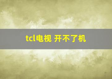 tcl电视 开不了机